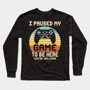 I Paused My Game To Be Here You're Welcome Video Gamer Gifts Long Sleeve T-Shirt